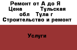 Ремонт от А до Я › Цена ­ 500 - Тульская обл., Тула г. Строительство и ремонт » Услуги   . Тульская обл.,Тула г.